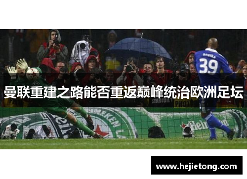 曼联重建之路能否重返巅峰统治欧洲足坛