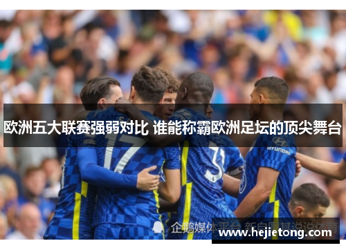 欧洲五大联赛强弱对比 谁能称霸欧洲足坛的顶尖舞台