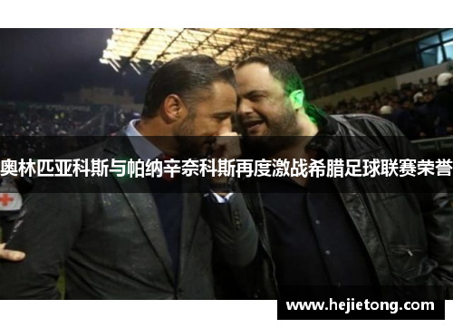 奥林匹亚科斯与帕纳辛奈科斯再度激战希腊足球联赛荣誉