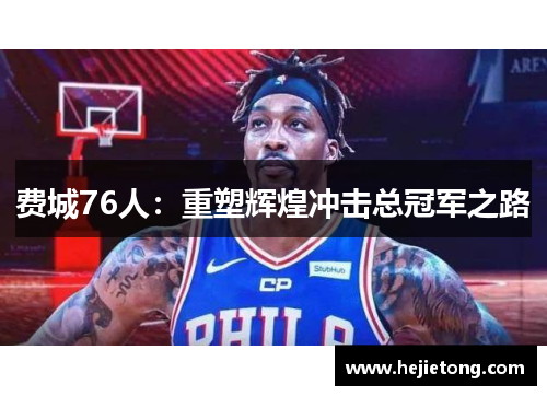 费城76人：重塑辉煌冲击总冠军之路
