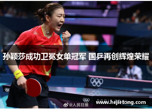 孙颖莎成功卫冕女单冠军 国乒再创辉煌荣耀