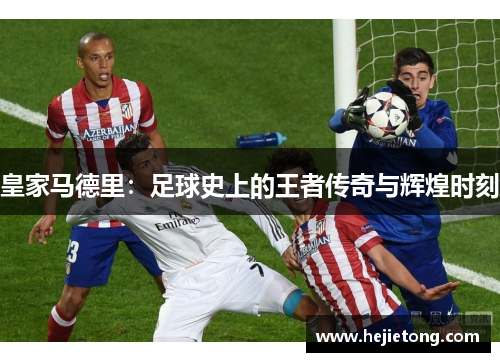 皇家马德里：足球史上的王者传奇与辉煌时刻