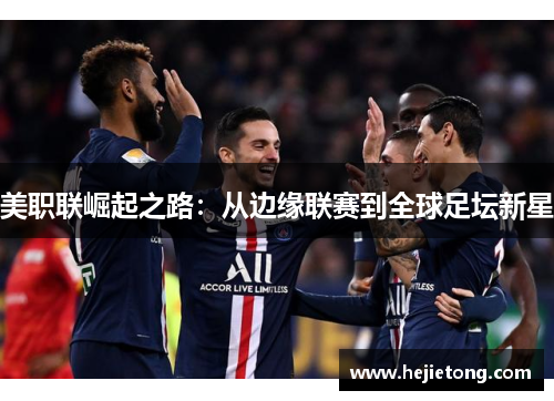 美职联崛起之路：从边缘联赛到全球足坛新星