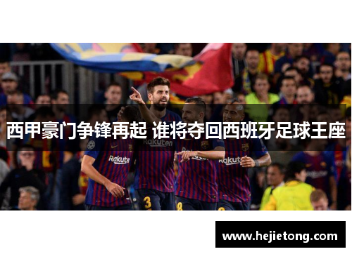 西甲豪门争锋再起 谁将夺回西班牙足球王座