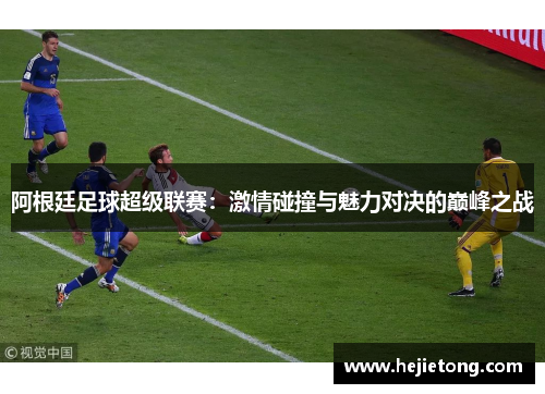 阿根廷足球超级联赛：激情碰撞与魅力对决的巅峰之战