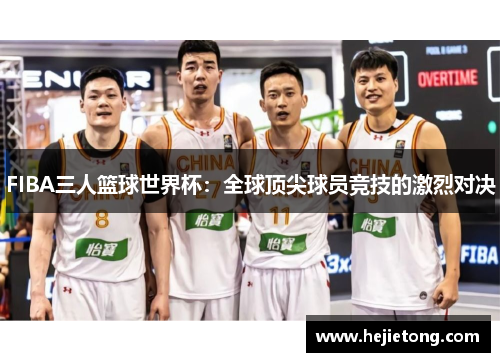 FIBA三人篮球世界杯：全球顶尖球员竞技的激烈对决