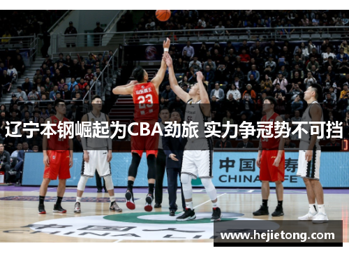 辽宁本钢崛起为CBA劲旅 实力争冠势不可挡