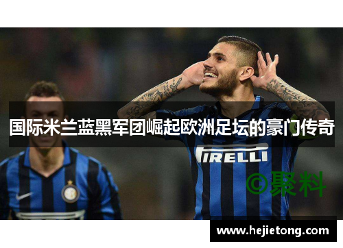 国际米兰蓝黑军团崛起欧洲足坛的豪门传奇