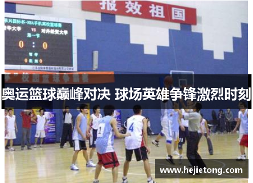 奥运篮球巅峰对决 球场英雄争锋激烈时刻