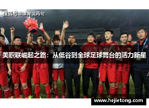 美职联崛起之路：从低谷到全球足球舞台的活力新星