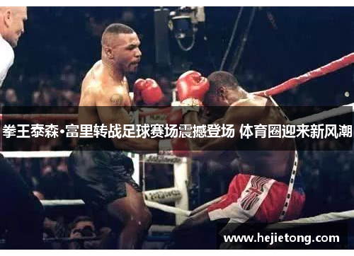 拳王泰森·富里转战足球赛场震撼登场 体育圈迎来新风潮