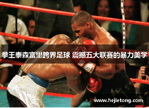 拳王泰森富里跨界足球 震撼五大联赛的暴力美学