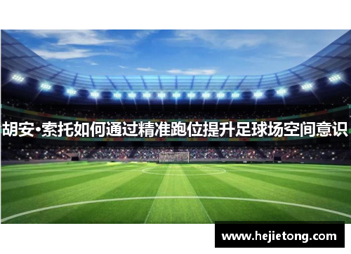 胡安·索托如何通过精准跑位提升足球场空间意识