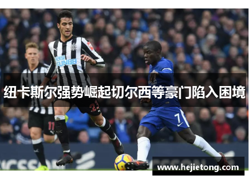 纽卡斯尔强势崛起切尔西等豪门陷入困境