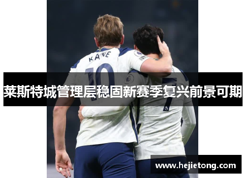 莱斯特城管理层稳固新赛季复兴前景可期