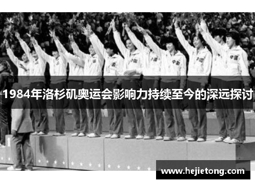 1984年洛杉矶奥运会影响力持续至今的深远探讨