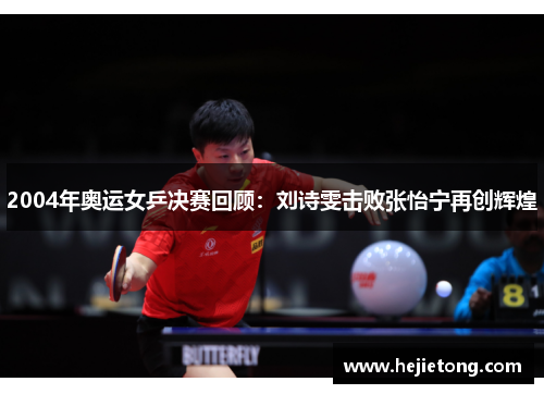2004年奥运女乒决赛回顾：刘诗雯击败张怡宁再创辉煌